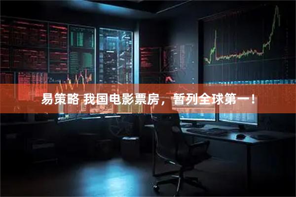 易策略 我国电影票房，暂列全球第一！
