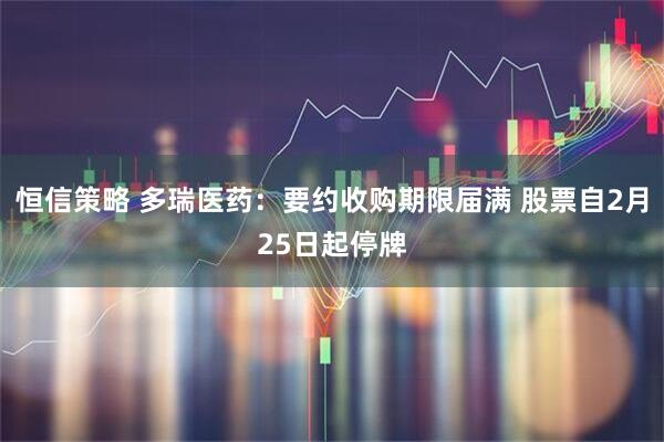 恒信策略 多瑞医药：要约收购期限届满 股票自2月25日起停牌