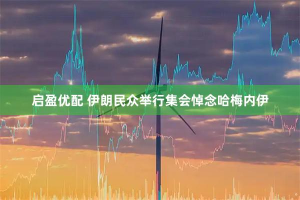 启盈优配 伊朗民众举行集会悼念哈梅内伊