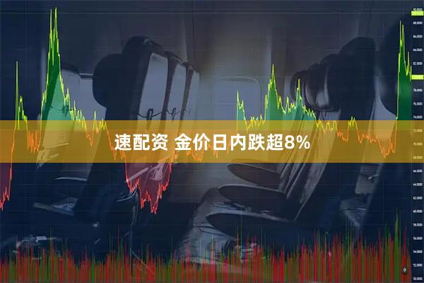速配资 金价日内跌超8%
