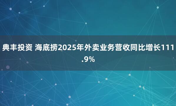 典丰投资 海底捞2025年外卖业务营收同比增长111.9%