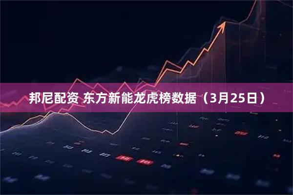 邦尼配资 东方新能龙虎榜数据（3月25日）