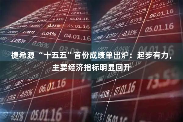捷希源 “十五五”首份成绩单出炉：起步有力，主要经济指标明显回升