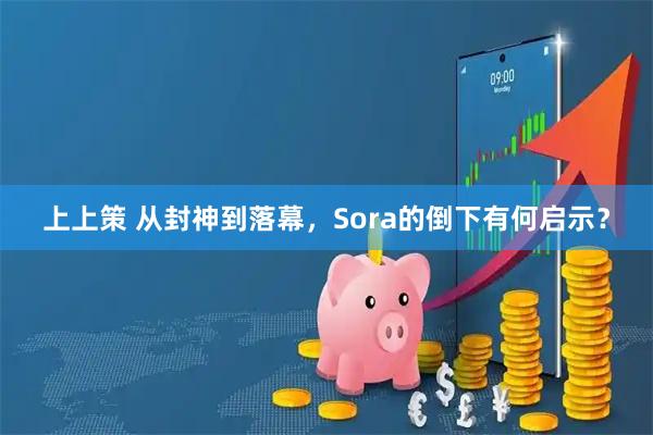 上上策 从封神到落幕，Sora的倒下有何启示？