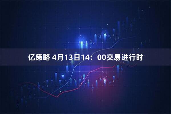 亿策略 4月13日14：00交易进行时