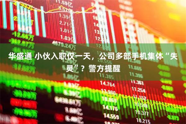 华盛通 小伙入职仅一天,公司多部手机集体“失灵”?警方提醒