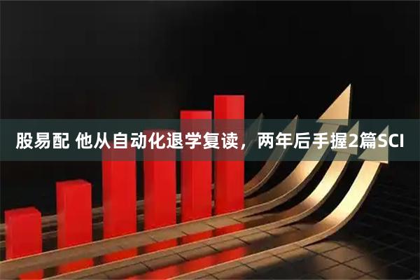 股易配 他从自动化退学复读,两年后手握2篇SCI