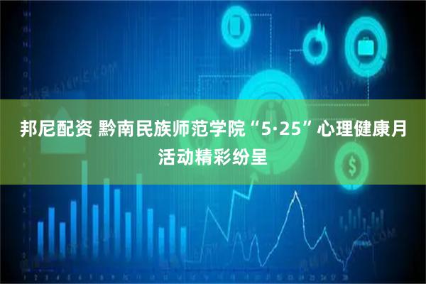 邦尼配资 黔南民族师范学院“5·25”心理健康月活动精彩纷呈