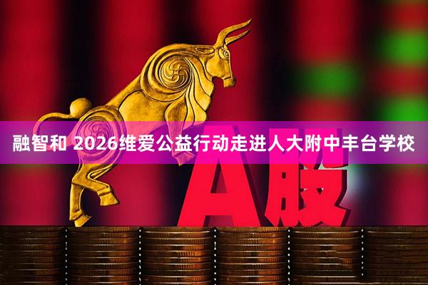 融智和 2026维爱公益行动走进人大附中丰台学校