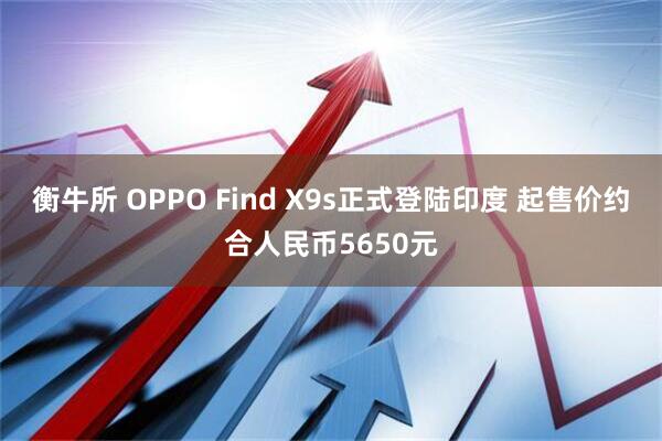 衡牛所 OPPO Find X9s正式登陆印度 起售价约合人民币5650元