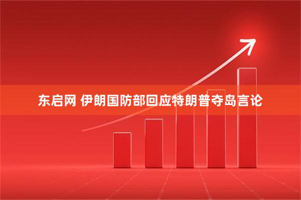 东启网 伊朗国防部回应特朗普夺岛言论