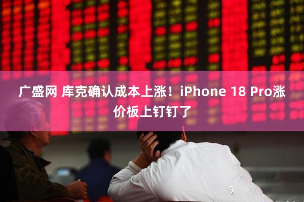 广盛网 库克确认成本上涨！iPhone 18 Pro涨价板上钉钉了