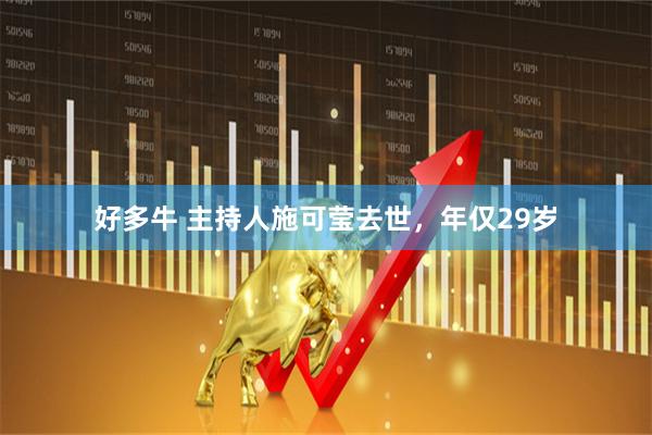 好多牛 主持人施可莹去世，年仅29岁