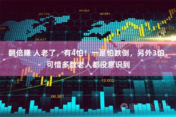 翻倍赚 人老了，有4怕！一是怕跌倒，另外3怕，可惜多数老人都没意识到