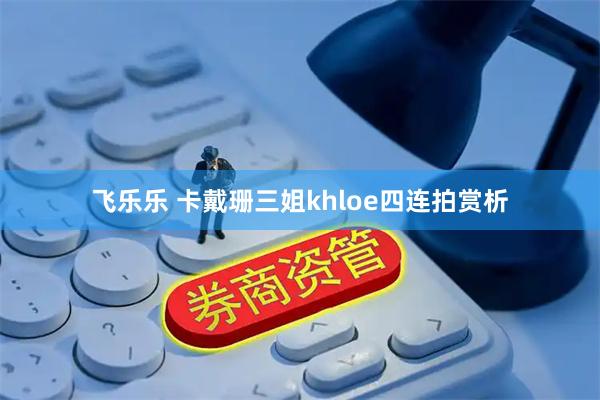 飞乐乐 卡戴珊三姐khloe四连拍赏析
